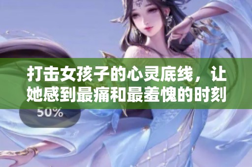 打击女孩子的心灵底线，让她感到最痛和最羞愧的时刻