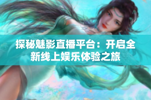 探秘魅影直播平台：开启全新线上娱乐体验之旅