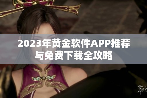 2023年黄金软件APP推荐与免费下载全攻略