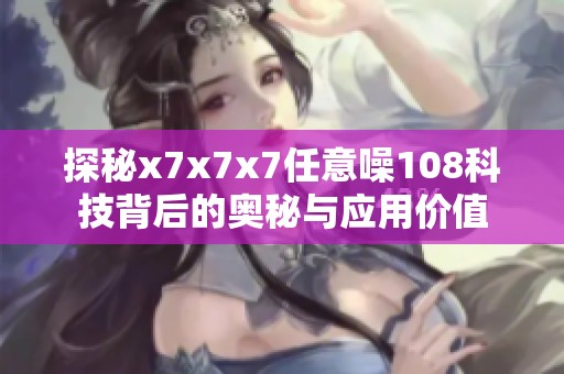 探秘x7x7x7任意噪108科技背后的奥秘与应用价值