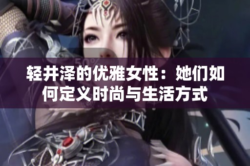 轻井泽的优雅女性：她们如何定义时尚与生活方式