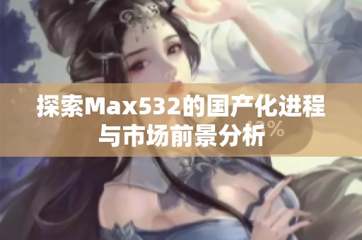 探索Max532的国产化进程与市场前景分析