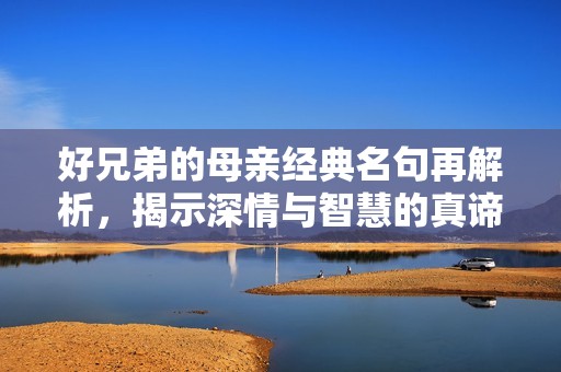 好兄弟的母亲经典名句再解析，揭示深情与智慧的真谛