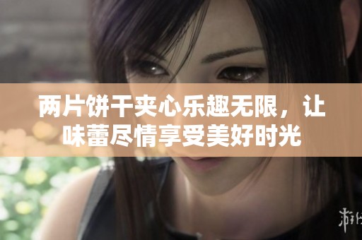 两片饼干夹心乐趣无限，让味蕾尽情享受美好时光