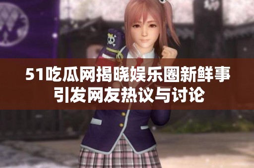 51吃瓜网揭晓娱乐圈新鲜事 引发网友热议与讨论