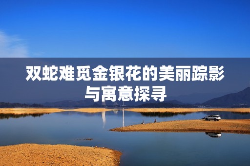 双蛇难觅金银花的美丽踪影与寓意探寻