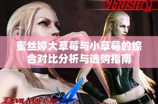 蜜丝婷大草莓与小草莓的综合对比分析与选购指南