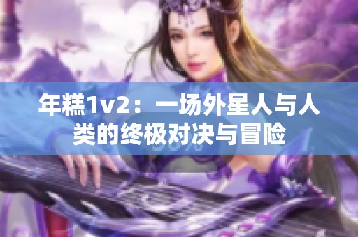 年糕1v2：一场外星人与人类的终极对决与冒险
