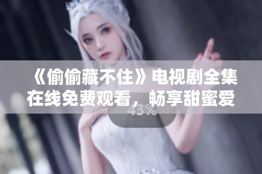 《偷偷藏不住》电视剧全集在线免费观看，畅享甜蜜爱情故事
