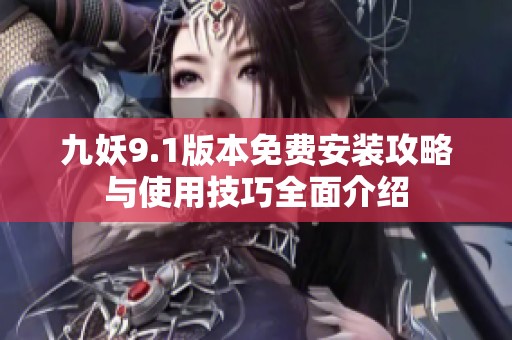 九妖9.1版本免费安装攻略与使用技巧全面介绍
