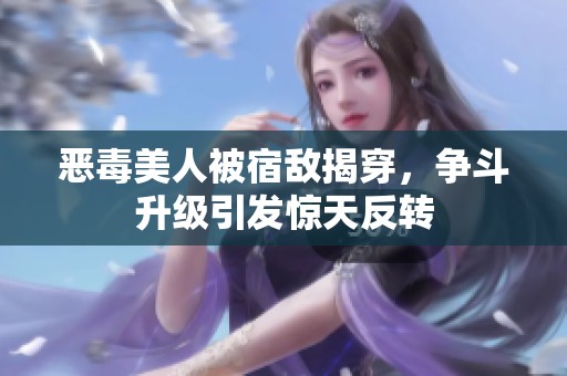 恶毒美人被宿敌揭穿，争斗升级引发惊天反转