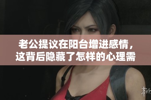 老公提议在阳台增进感情，这背后隐藏了怎样的心理需求