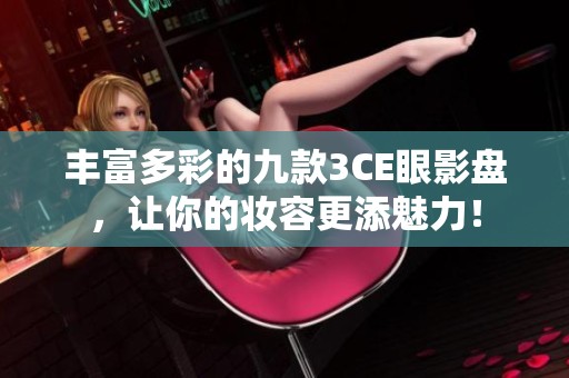 丰富多彩的九款3CE眼影盘，让你的妆容更添魅力！