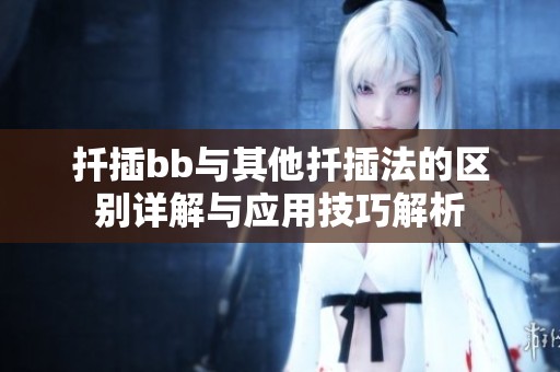 扦插bb与其他扦插法的区别详解与应用技巧解析