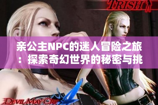 亲公主NPC的迷人冒险之旅：探索奇幻世界的秘密与挑战