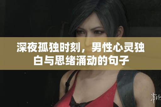 深夜孤独时刻，男性心灵独白与思绪涌动的句子