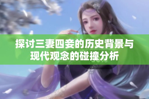 探讨三妻四妾的历史背景与现代观念的碰撞分析