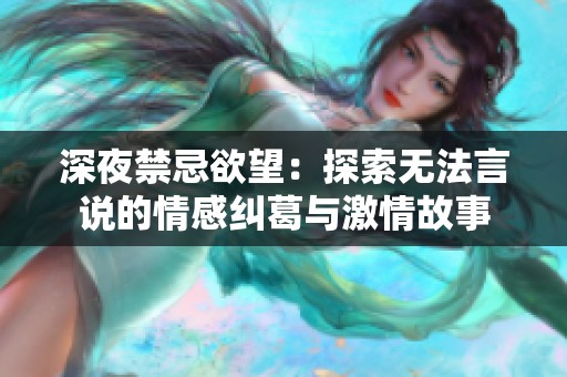 深夜禁忌欲望：探索无法言说的情感纠葛与激情故事