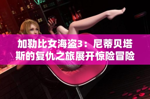 加勒比女海盗3：尼蒂贝塔斯的复仇之旅展开惊险冒险