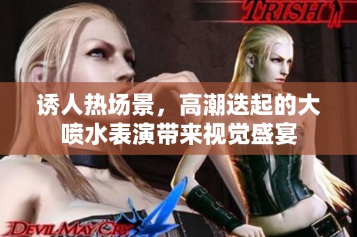 诱人热场景，高潮迭起的大喷水表演带来视觉盛宴