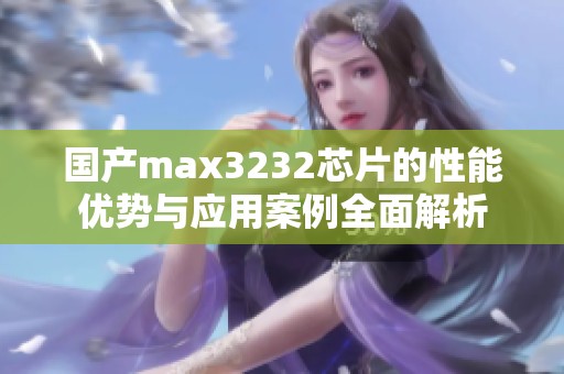 国产max3232芯片的性能优势与应用案例全面解析