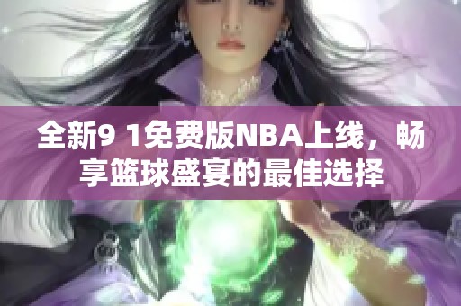 全新9 1免费版NBA上线，畅享篮球盛宴的最佳选择