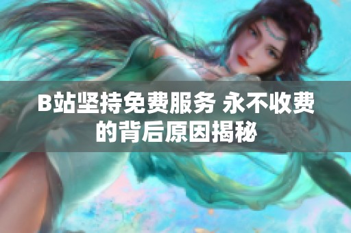 B站坚持免费服务 永不收费的背后原因揭秘