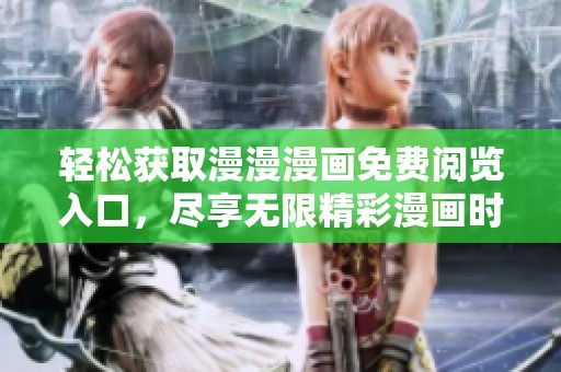 轻松获取漫漫漫画免费阅览入口，尽享无限精彩漫画时光