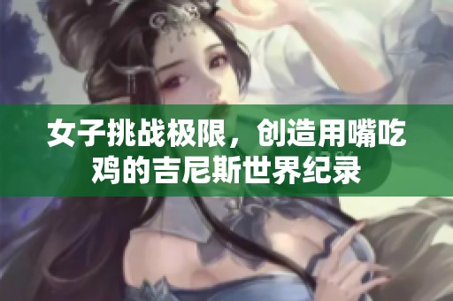 女子挑战极限，创造用嘴吃鸡的吉尼斯世界纪录