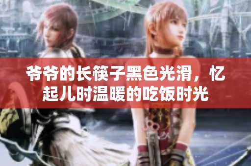 爷爷的长筷子黑色光滑，忆起儿时温暖的吃饭时光