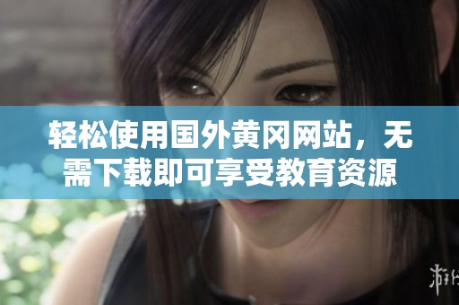 轻松使用国外黄冈网站，无需下载即可享受教育资源
