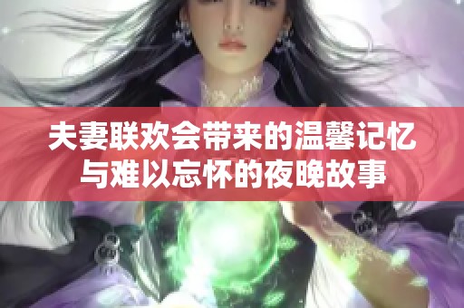 夫妻联欢会带来的温馨记忆与难以忘怀的夜晚故事