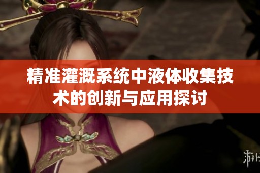 精准灌溉系统中液体收集技术的创新与应用探讨