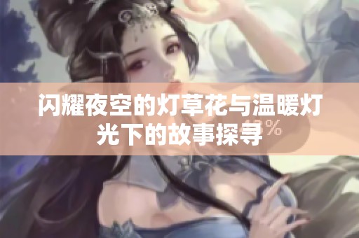 闪耀夜空的灯草花与温暖灯光下的故事探寻