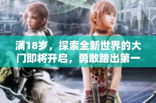 满18岁，探索全新世界的大门即将开启，勇敢踏出第一步