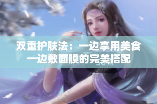 双重护肤法：一边享用美食一边敷面膜的完美搭配