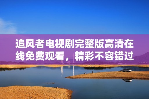追风者电视剧完整版高清在线免费观看，精彩不容错过！