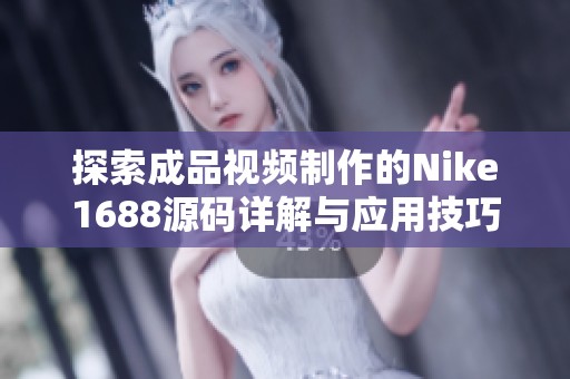 探索成品视频制作的Nike1688源码详解与应用技巧