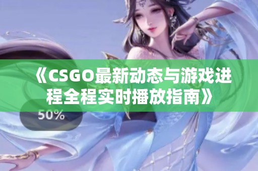 《CSGO最新动态与游戏进程全程实时播放指南》