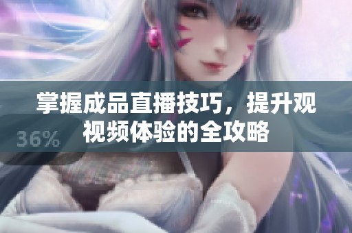 掌握成品直播技巧，提升观视频体验的全攻略