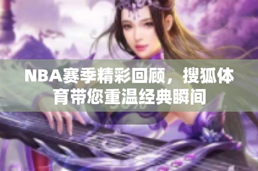 NBA赛季精彩回顾，搜狐体育带您重温经典瞬间