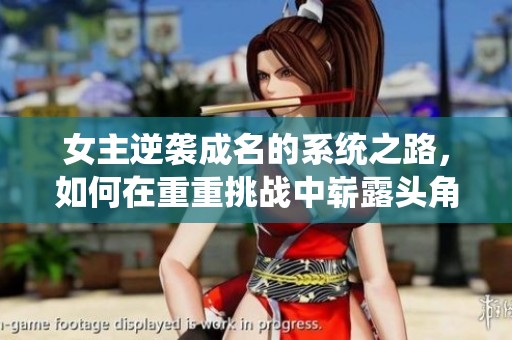 女主逆袭成名的系统之路，如何在重重挑战中崭露头角