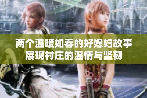 两个温暖如春的好媳妇故事展现村庄的温情与坚韧