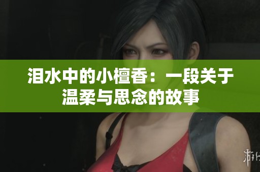 泪水中的小檀香：一段关于温柔与思念的故事