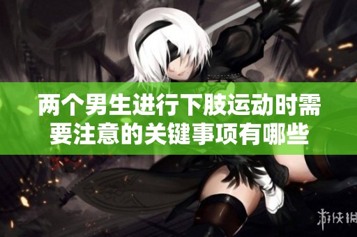 两个男生进行下肢运动时需要注意的关键事项有哪些