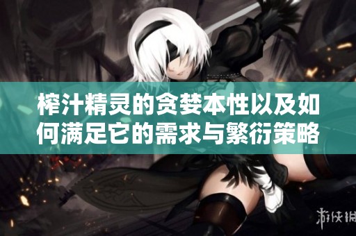 榨汁精灵的贪婪本性以及如何满足它的需求与繁衍策略探索