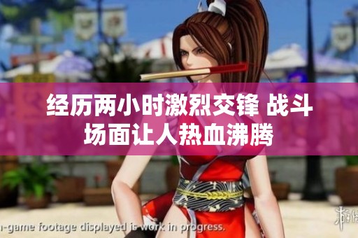 经历两小时激烈交锋 战斗场面让人热血沸腾