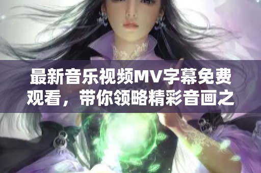 最新音乐视频MV字幕免费观看，带你领略精彩音画之旅