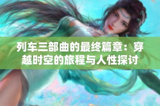 列车三部曲的最终篇章：穿越时空的旅程与人性探讨