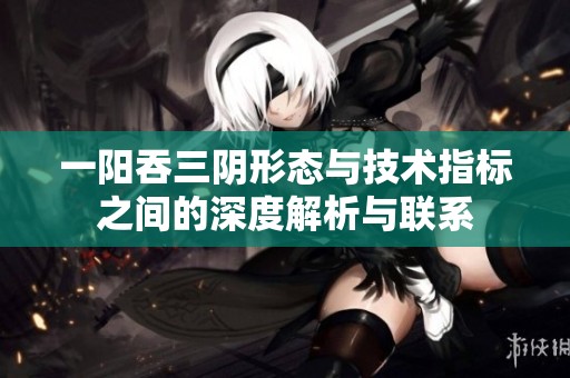 一阳吞三阴形态与技术指标之间的深度解析与联系